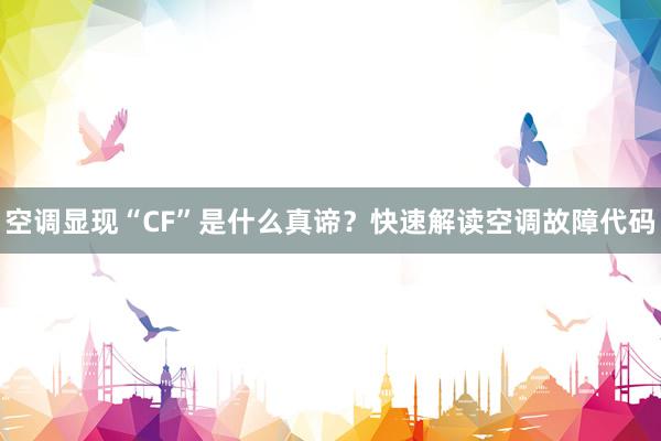 空调显现“CF”是什么真谛？快速解读空调故障代码