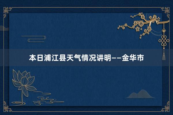 本日浦江县天气情况讲明——金华市