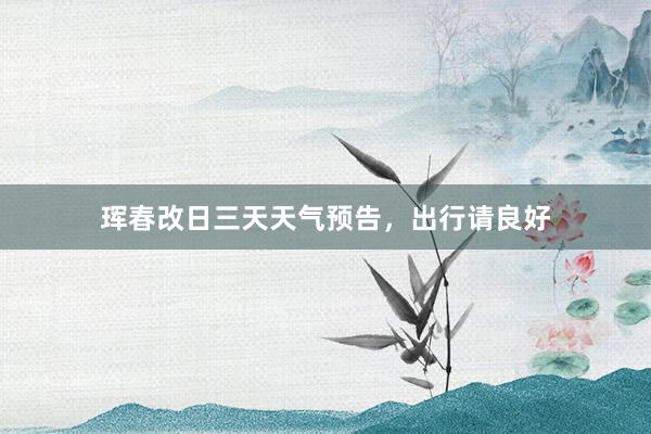 珲春改日三天天气预告，出行请良好