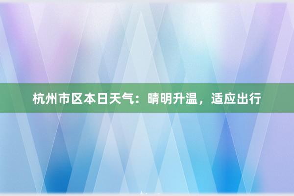 杭州市区本日天气：晴明升温，适应出行